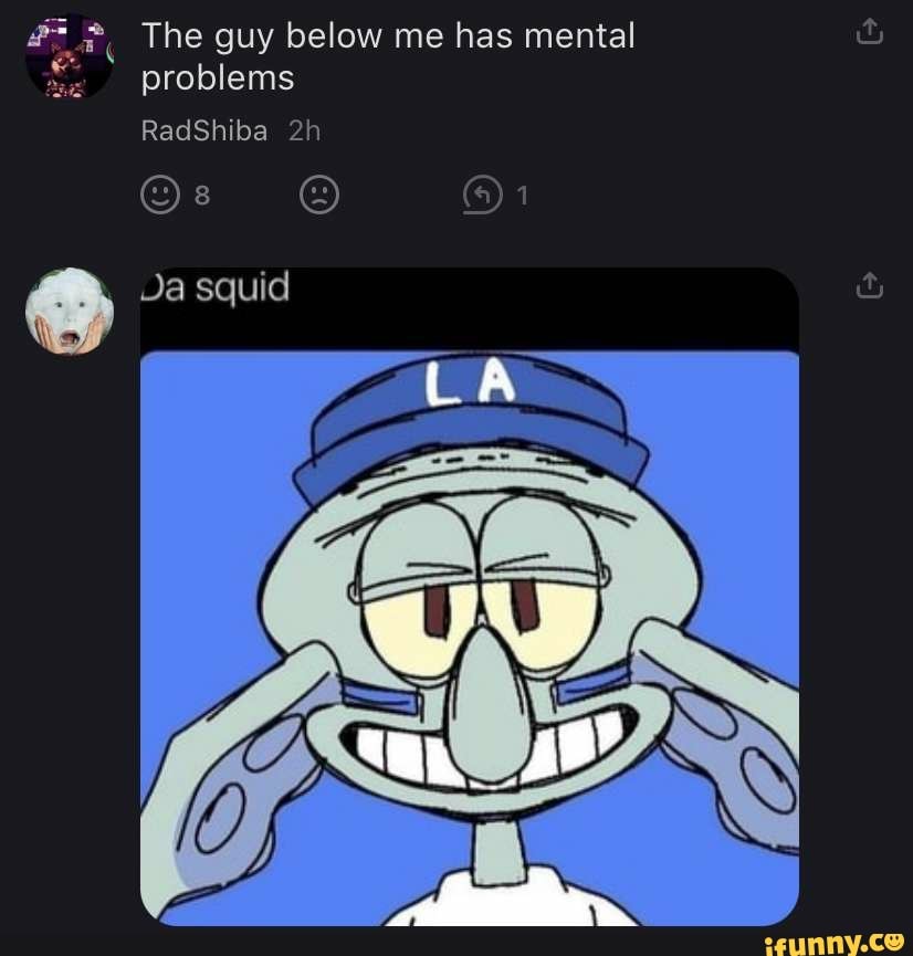 The guy below me has mental problems
)1
RadShiba
Os
Ja squid