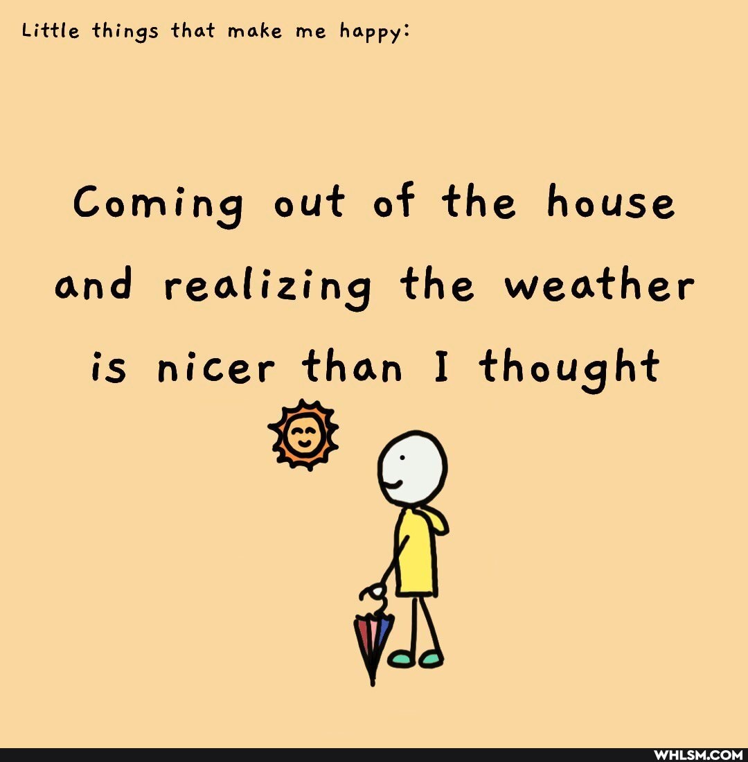 Little things that make me happy:
Coming out of the house and realizing the weather
is nicer than I thought