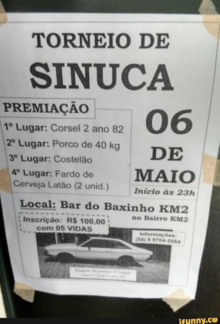 TORNEIO DE
SINUCA
Lugar: Corsel 2 ano 82 O
Lugar: Porco de 40 kg
Lugar: Lugar: Costelão Porco de 40 kg DE Lugar: Fardo de MAIO
Cerveja Latão (2 unid ) Início às
I Local: Bar do Baxinho
Inscrição: RS 100,00 com 05 VIDAS