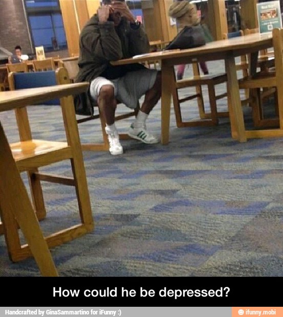 How could he be depressed? - How could he be depressed?