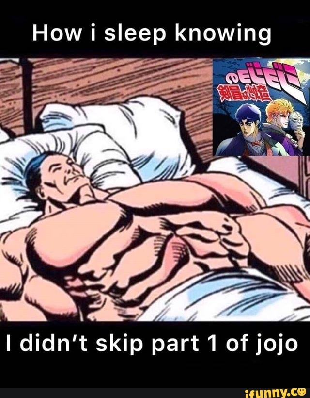 How i sleep knowing
didn't skip part 1 of jojo
