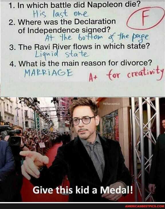 1. In which battle did Napoleon die?
Hig last one
2. Where was the Declaration of Independence signed? The
Yhe bottom The pupe
3. The Liq Ravi River flows State in which state?
Liq wie state
4. What is the main reason for divorce?
MARRIAGE ar creativity
Give this kid a Medal!