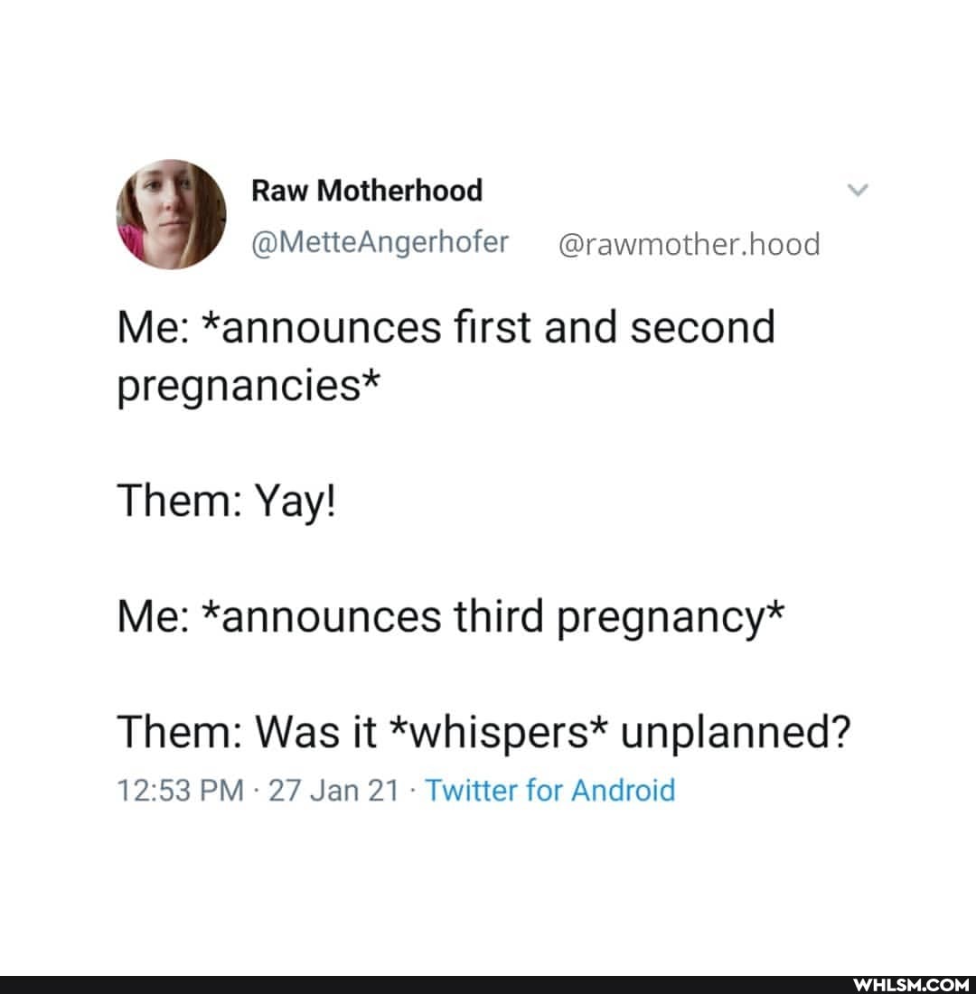 Me: *announces first and second pregnancies*
Them: Yay!
Me: *announces third pregnancy*
Them: Was it *whispers* unplanned?
PM 27 Jan 21 Twitter for Android