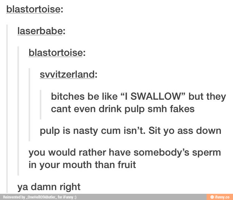 blastortoise: laserbabe: bitches be like "I SWALLOW" but they can...