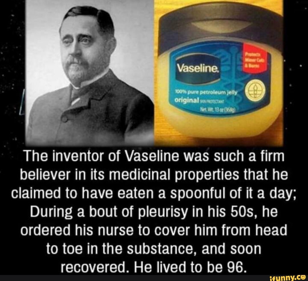 O The inventor Vaseline was such a firm believer in its medicinal that he
