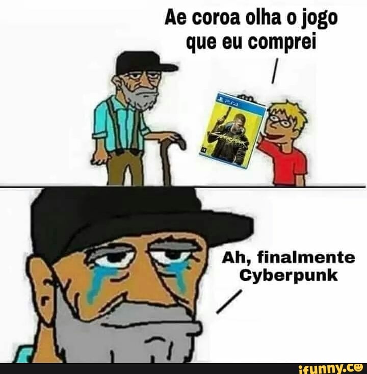 Ae coroa olha o jogo que eu comprei
Ah, finalmente
Cyberpunk