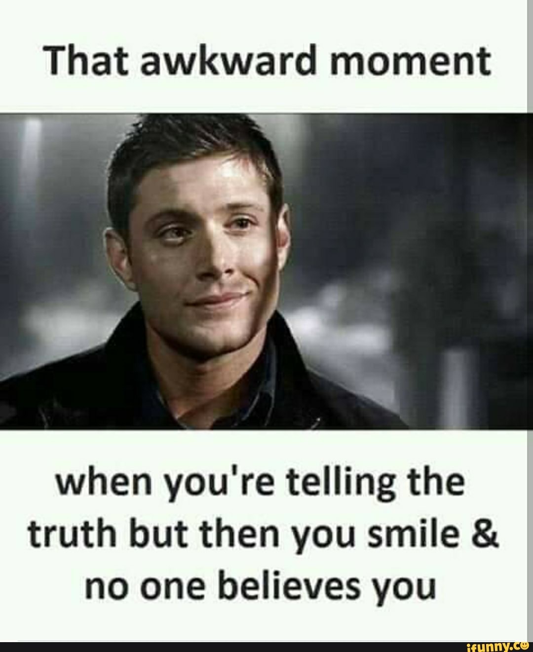 That awkward moment
ad We
when you're telling the
truth but then you smile & no one believes you