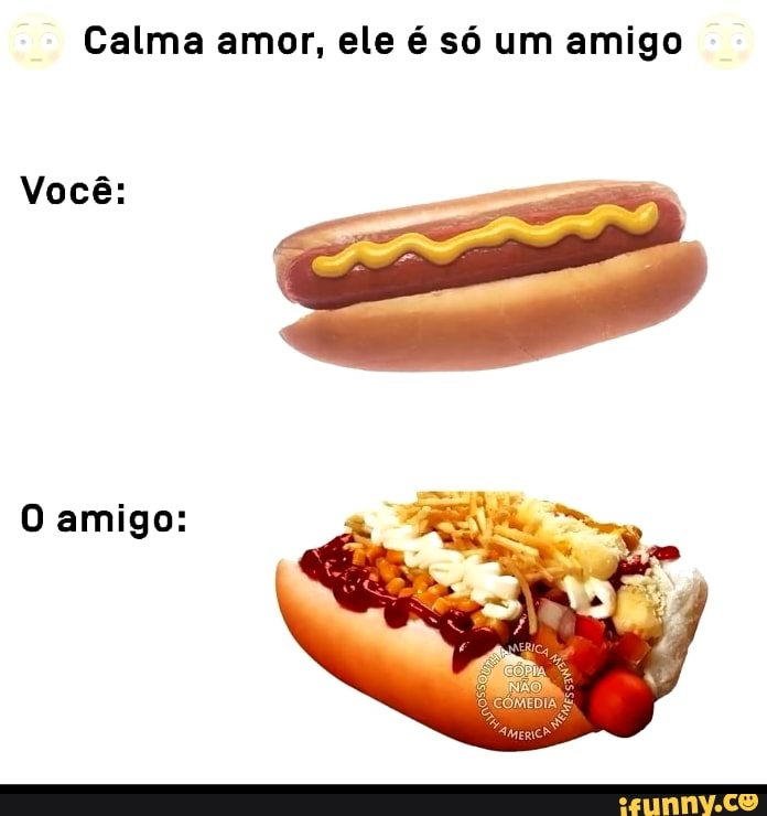 Calma amor, ele é só um amigo
Você:
O amigo: