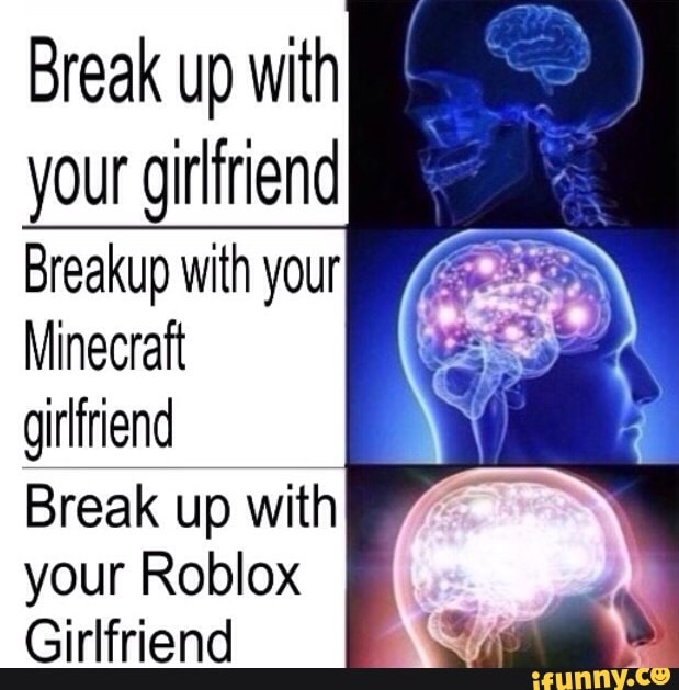 Yourgkhnend Breakup With Your Minecraft Girlfriend Break Up With Your Roblox Girlfriend Ifunny - when you break up with your roblox girlfriend and she
