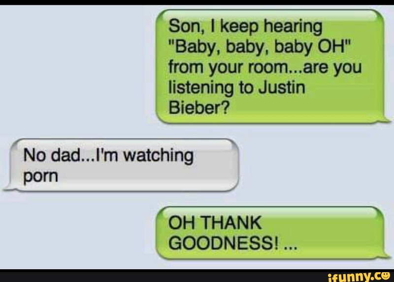 Son I Keep Hearing Baby Baby Baby Oh From Your Room Are You Listening To Justin Bieber No Dad L M Watching Porn F N Oh Thank Goodness Ifunny