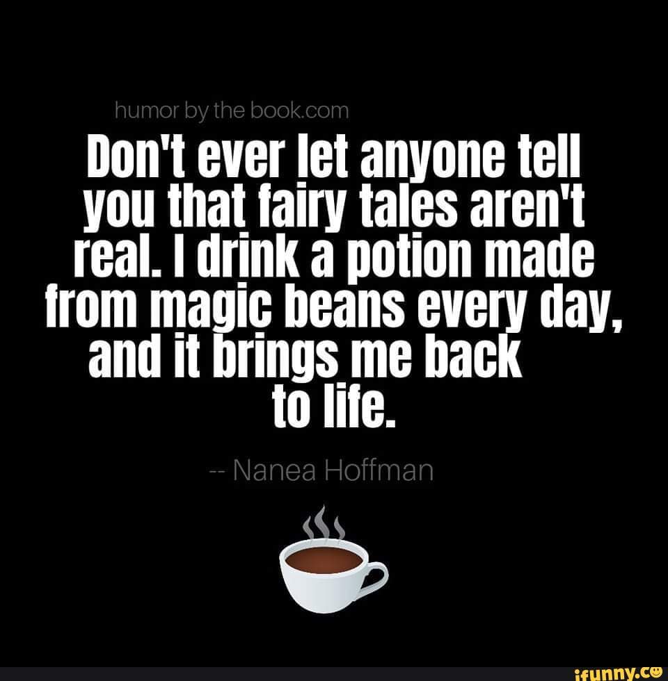 Don't ever let anyone tell you that fairy tales aren't real. I drink ...