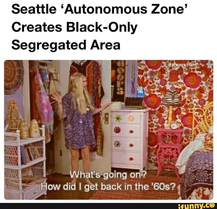 Seattle 'Autonomous Zone'
Creates Black-Only
Segregated Area
E
I
What's going on?
eHow did I get back in the "608? 4