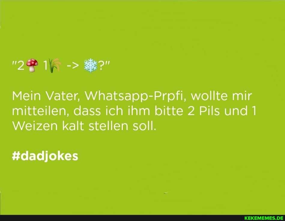 Mein Vater, Whatsapp-Prpfi, wollte mir mitteilen, dass ich ihm bitte 2 Pils und
Weizen kalt stellen soll.
#dadjokes