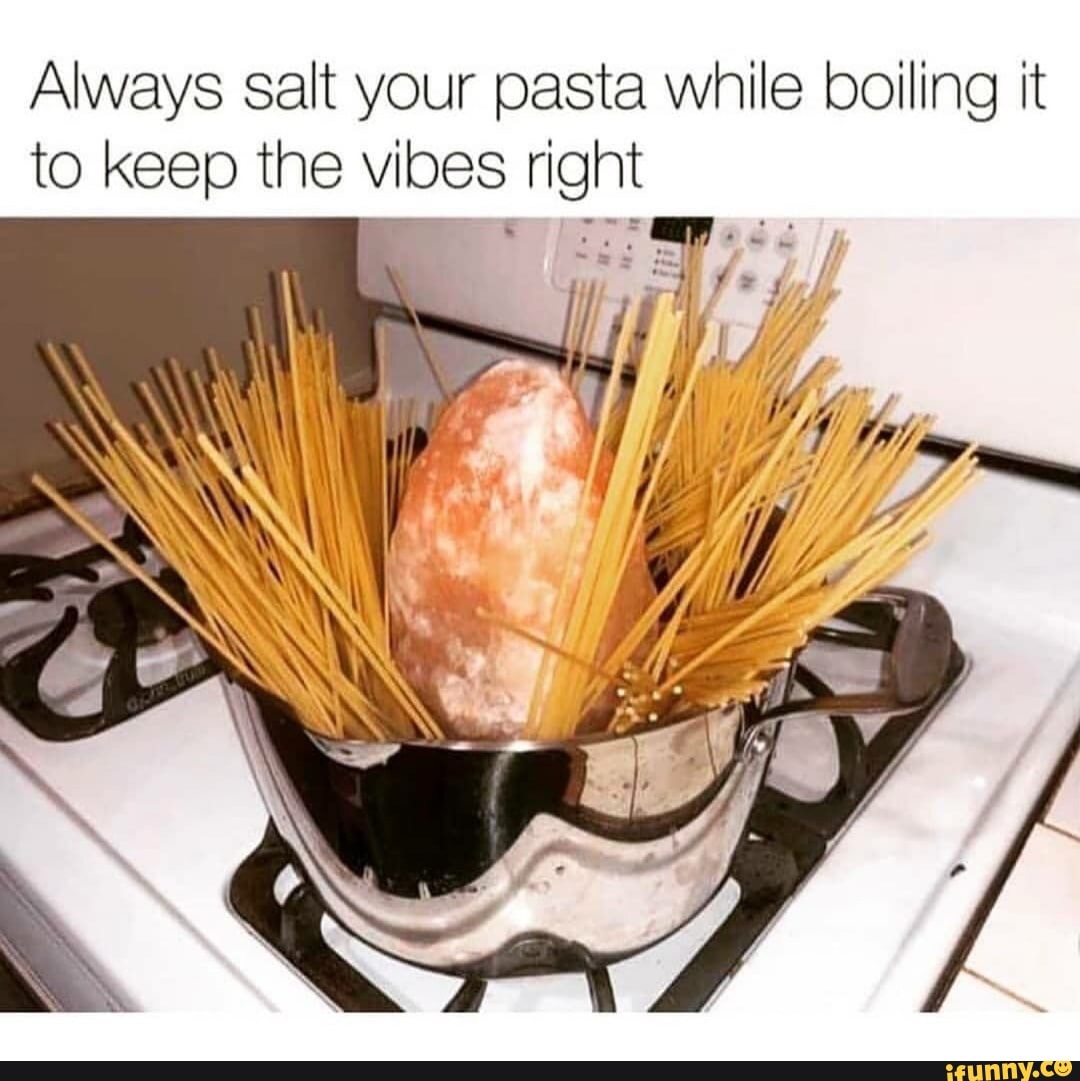 always-salt-your-pasta-while-boiling-it-to-keep-the-vibes-right-ifunny