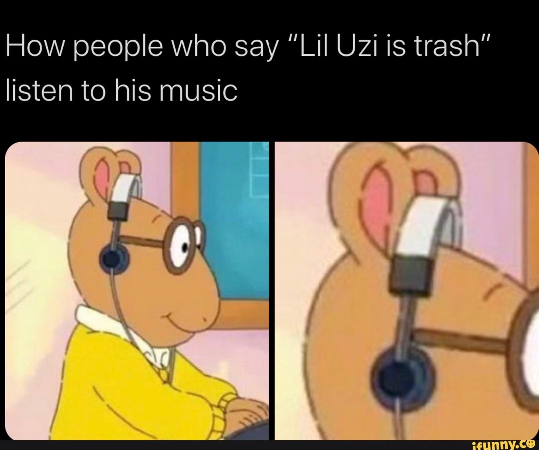 How people who say "Lil Uzi is trash"
listen to his music