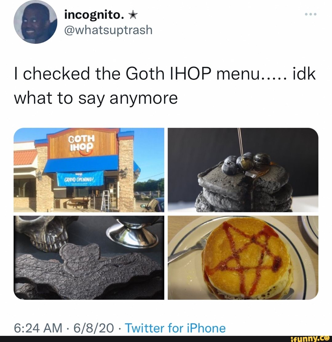 Incognito. @whatsuptrash I checked the Goth IHOP menu..... idk what to say  anymore AM Twitter for iPhone for iPhone - iFunny