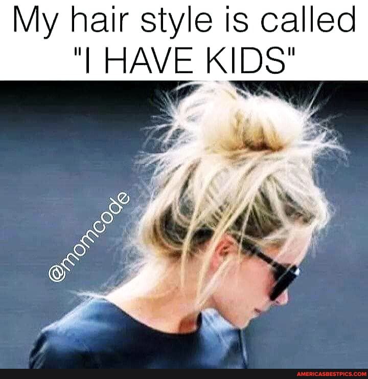 My hair style is called
"I HAVE KIDS"