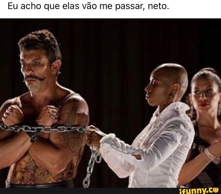 Eu acho que elas vão me passar, neto.