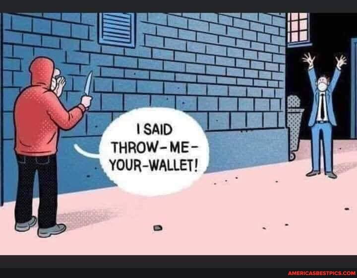 SAID
THROW
-ME-
YOUR-WALLET!
-ME-