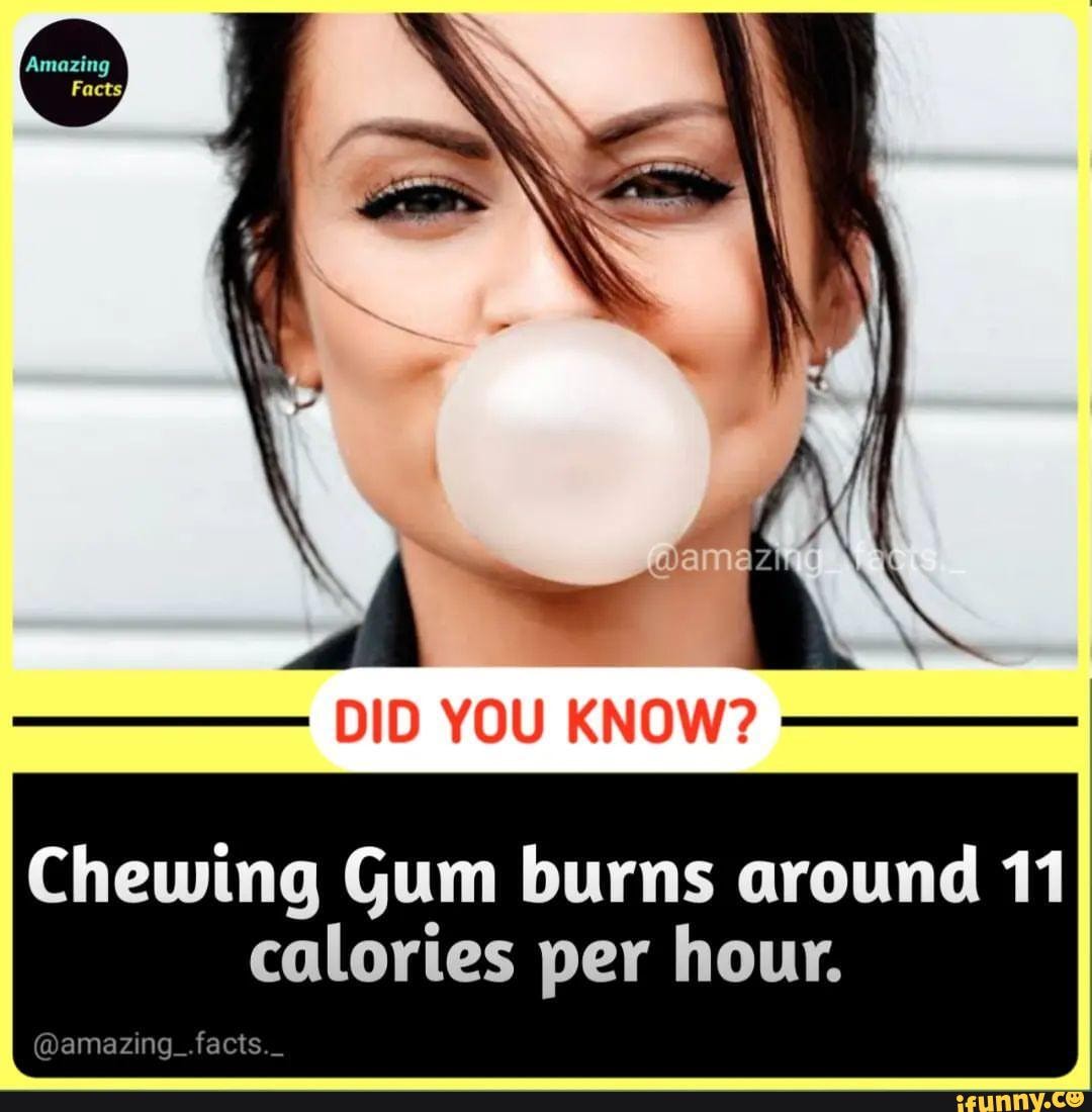 DID YOU KNOW? Chewing Gum burns around 11 calories per hour. amazing