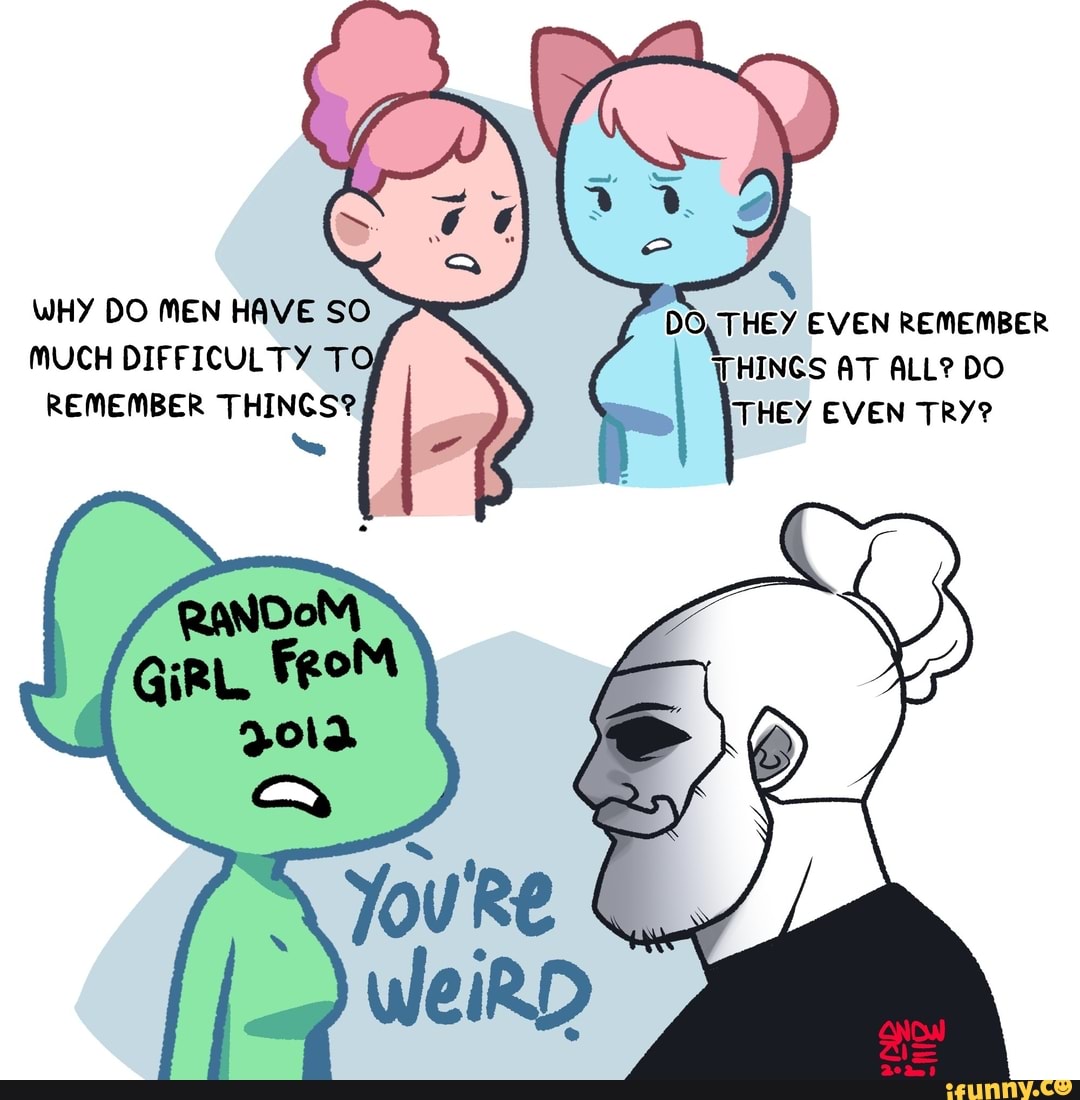 WHY DO MEN HAVE SO MUCH DIFFICULTY TO REMEMBER THINGS? DO, THEY EVEN REMEMBER THINGS AT ALL? DO