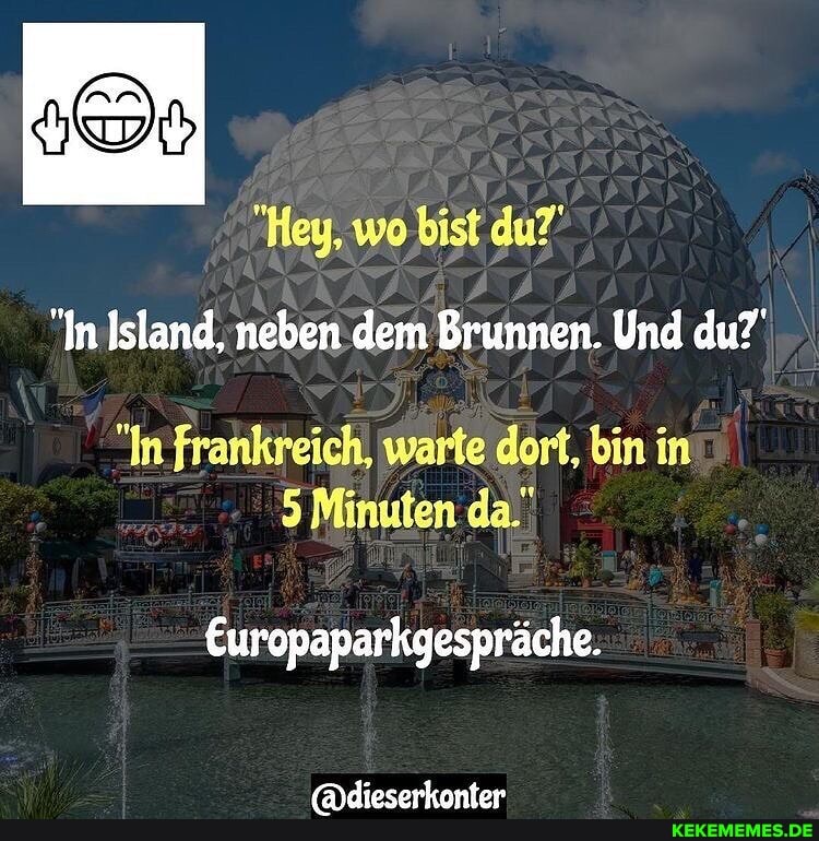 "Hey, wo bist du?'
"In Island, neben dem Brunnen. Und du?'
"In frankreich, warte dort, bin in
5 Minuten da."
Europaparkgespräche.