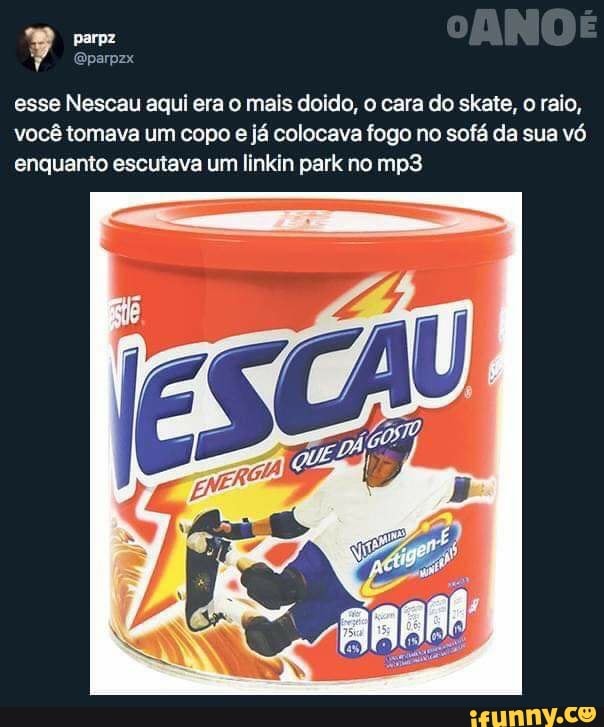 parpz
esse Nescau aqui era o mais doido, o cara do skate, o raio, você tomava um copo e já colocava fogo no sofá da sua vó enquanto escutava um linkin park no
