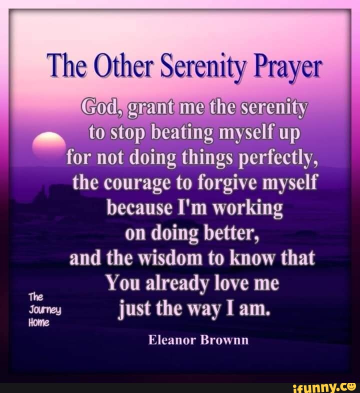 The Other Serenity Prayer God, rant the serenity to stop beating myself ...