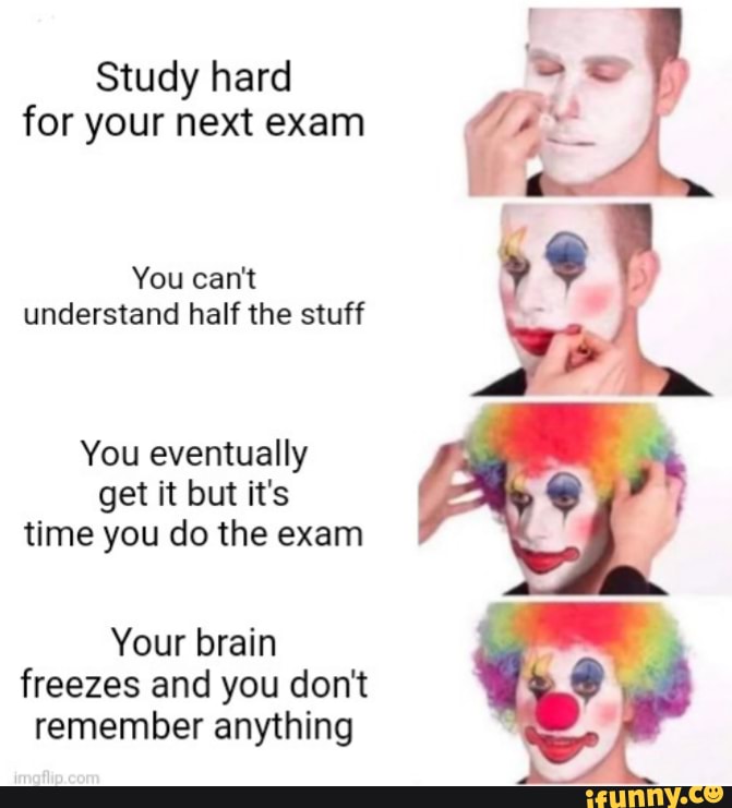 Study Hard For Your Next Exam You Can T Understand Half The Stuff You Eventually Get It But It S Time You Do The Exam Your Brain Freezes And You Don T Remember Anything