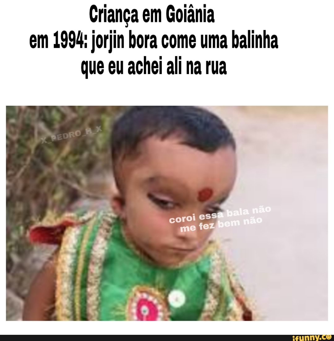Criança em Goiânia
em 1994: jorjin bora come uma balinha
que eu achei ali na rua