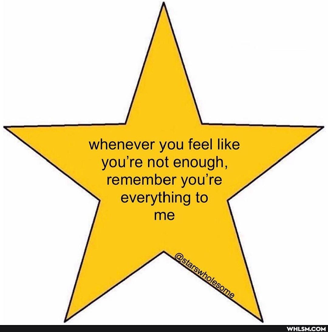 whenever you feel like you're not enough, remember you're everything to