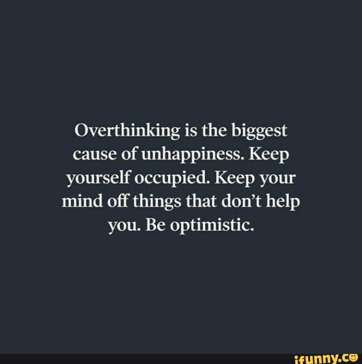 Overthinking is the biggest cause of unhappiness. Keep yourself ...