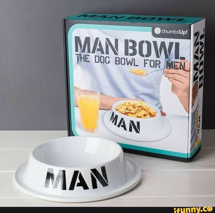 MAN BOW
JHE DOG BOWL FOR MEN. EN
MAN