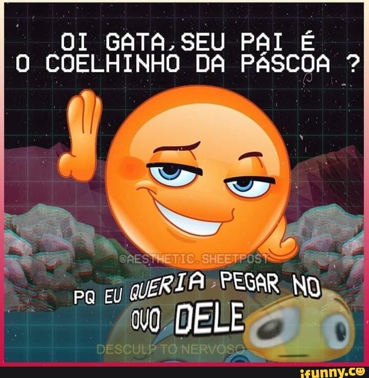 OI GATA-SE PAI É COELHINHO DA PASCOA ?
cu GURIA PESSR NO
DELE
PQ
TO NERVOS