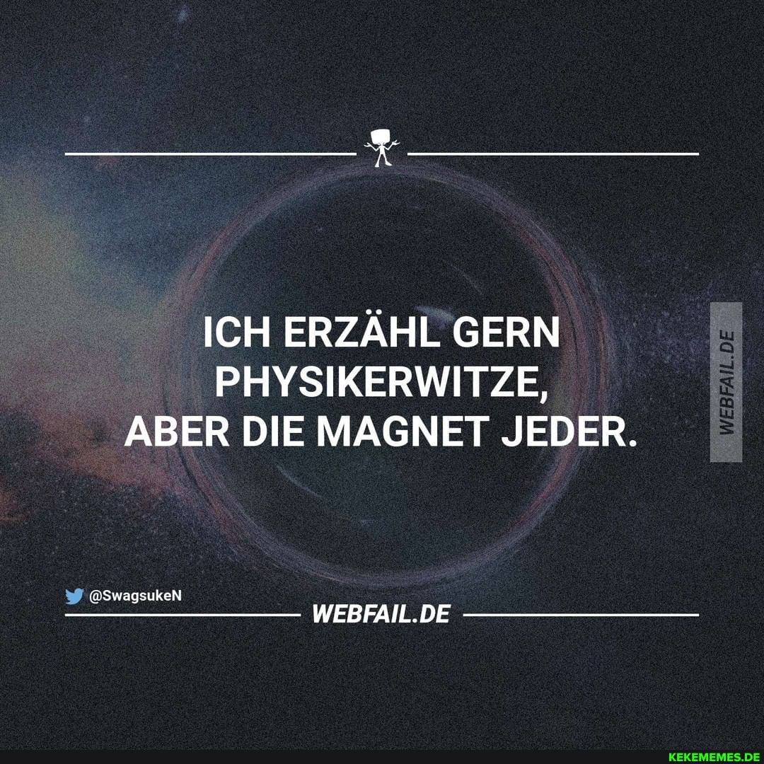 ICH ERZÄHL GERN PHYSIKERWITZE,
ABER DIE MAGNET JEDER.
WERFANL.DE
@SwagsukeN
WEBFAIL.DE