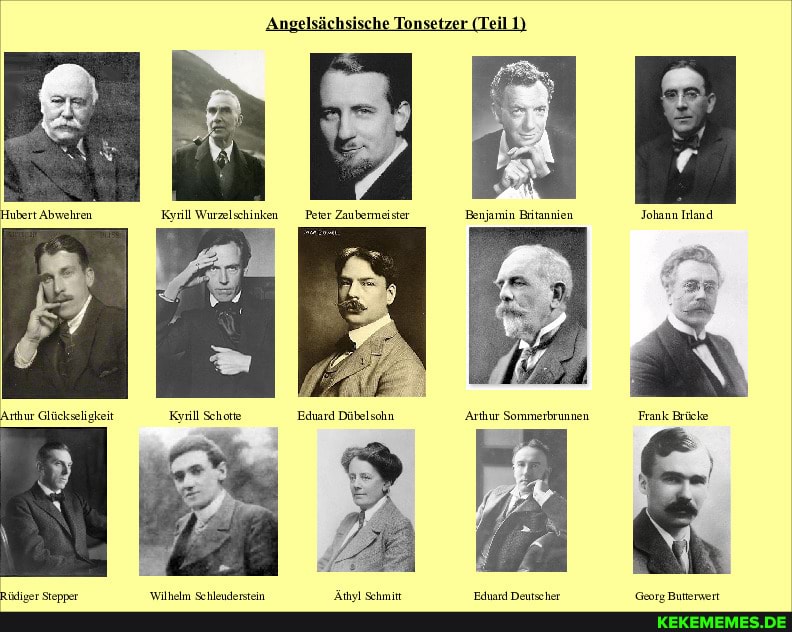 Angelsächsische Tonsetzer (Teil 1)
Hubert Abwehren Johann Irland
Kyrill Schotte Eduard Dübelsohn Arthur Sommerbrunnen Frank Brücke