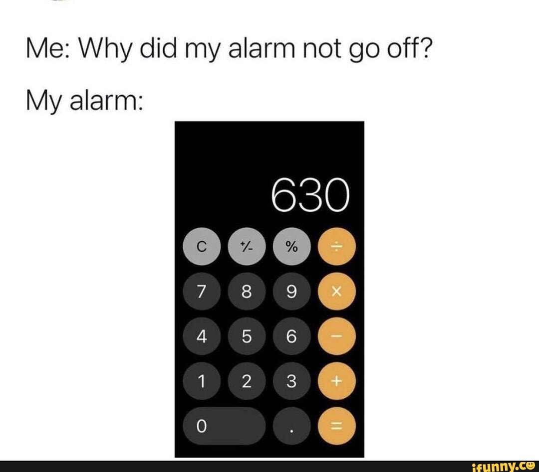 memes #funny - Me: Why did my alarm not go off? 630 6() My alarm 