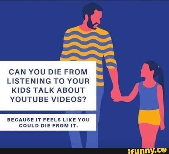 Can You Die From Listening To Your Kids Talk About Youtube Videos Could Die From It