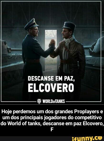 DESCANSE EM PAZ,
ELCOVERO
ORLE TANKS
Hoje perdemos um dos grandes Proplayers e
um dos principais jogadores do competitivo
do World of tanks, descanse em paz Elcovero, - Hoje perdemos um dos grandes Proplayers e um dos principais jogadores do competitivo do World of tanks, descanse em paz Elcovero, F
