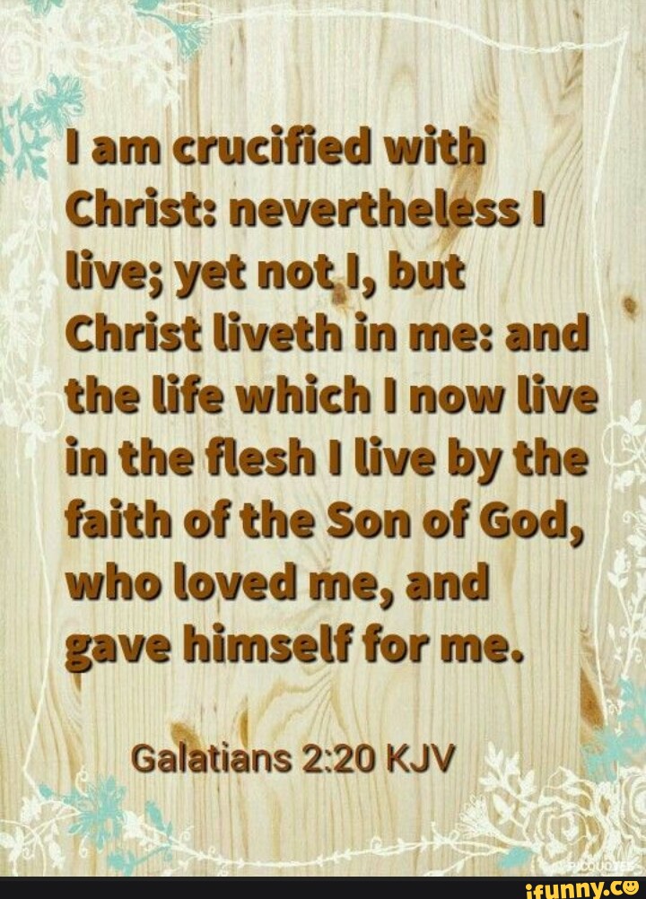 Am crucified with Christ: nevertheless I live; yet not,!, but Christ ...