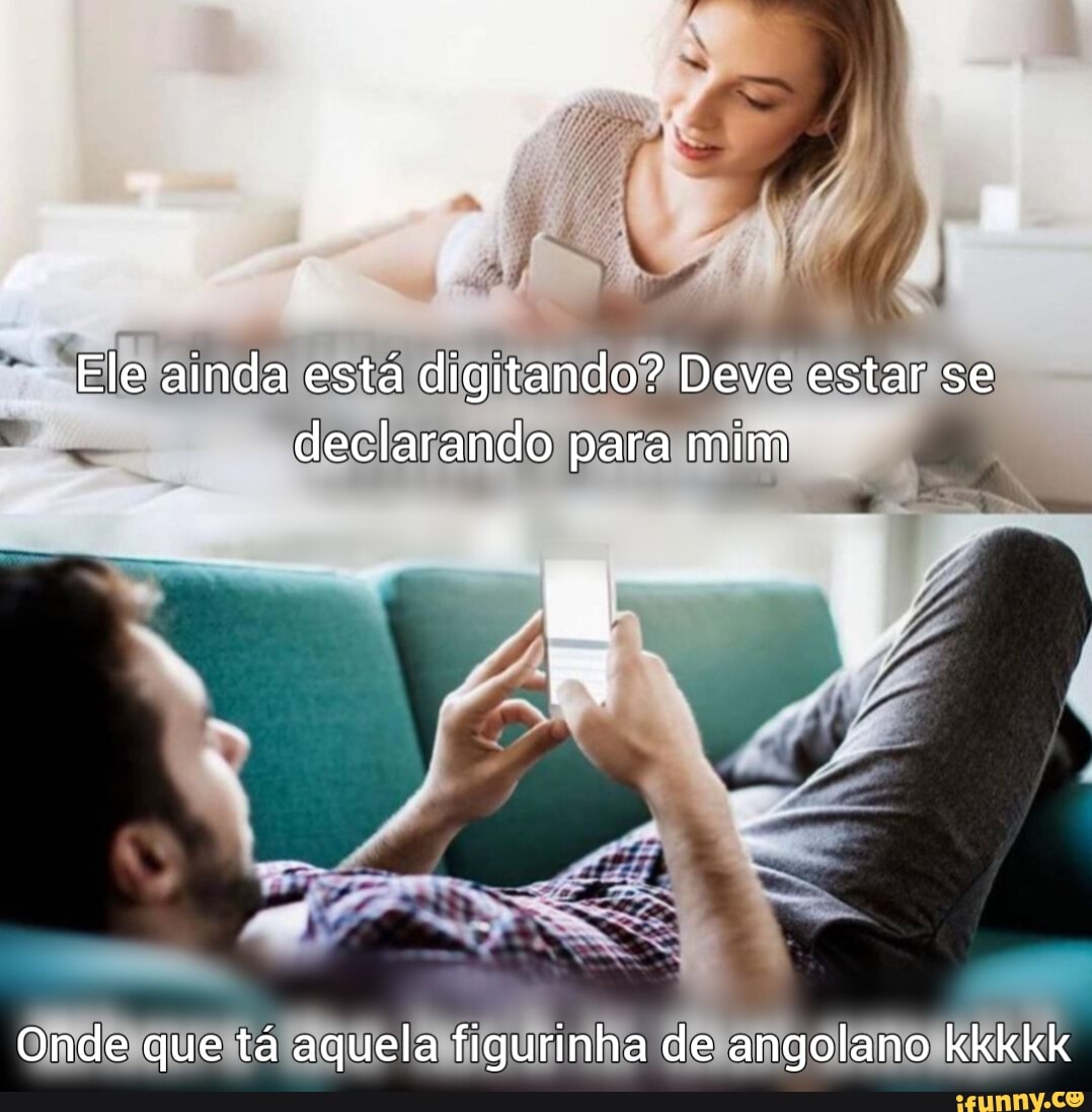 Ele ainda está digitando? Deve estar se declarando para mim
Onde que tá aquela figurinha de angolano kkkkk