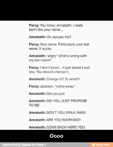 Percy: name.
ularly
your
last
Annabett
my
with
Porey:
tt just doesn't suit
Annabeth: Ct what
Percy: Ja: way
TO ME
Annabeth: D
Annabeth: ARE Y - Oooo