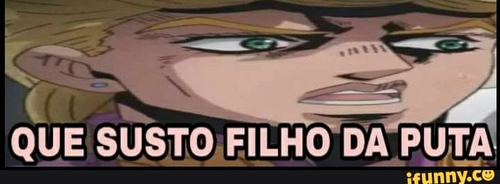 QUE
SUSTO FILHO DA
PUTA