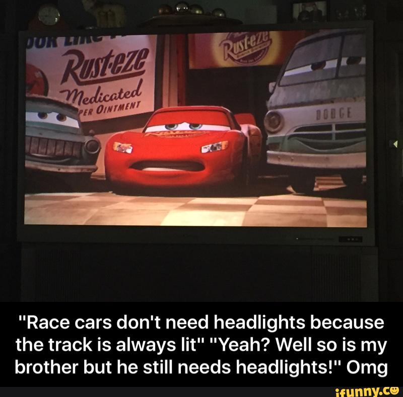 Race Cars Don T Need Headlights Because The Track Is Always Lit Yeah Well So Is My Brother But He Still Needs Headlights 0mg Race Cars Don T Need Headlights Because The Track