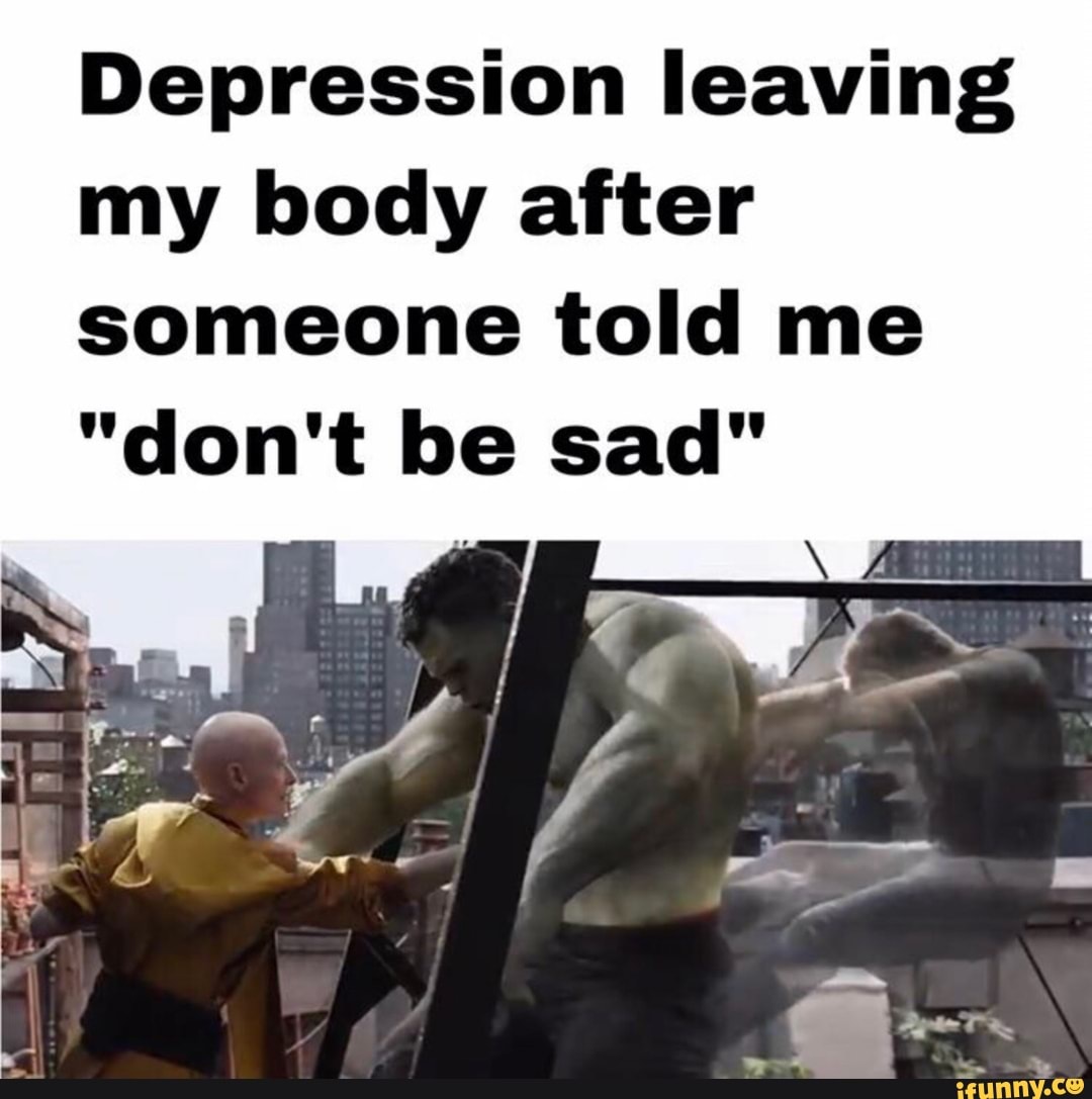 Depression leaving my body after someone told me
"don't be sad"
- ON