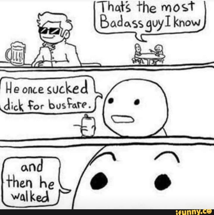 He Once Sucked Dick For Bus Fare Then He Walked Ifunny