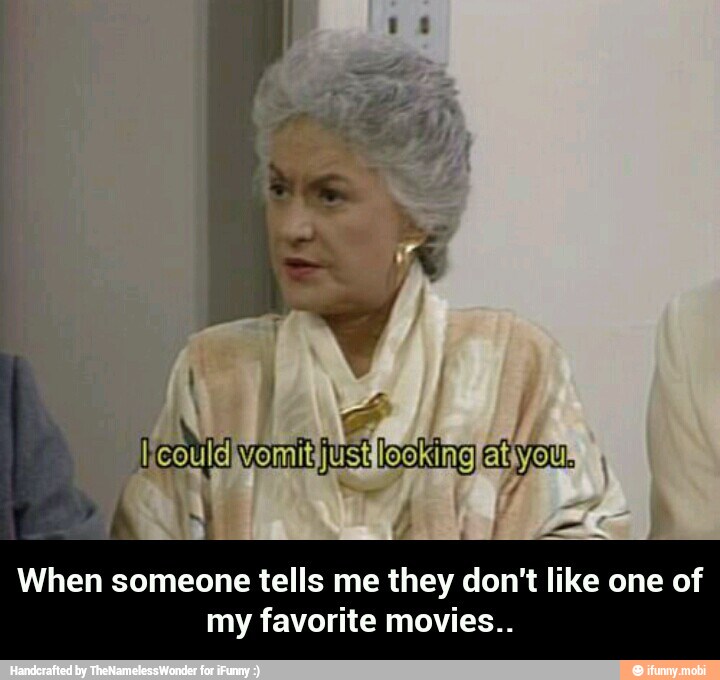 movies..
When someone tells me they don't like one of
my favorite - When someone tells me they don't like one of my favorite movies..