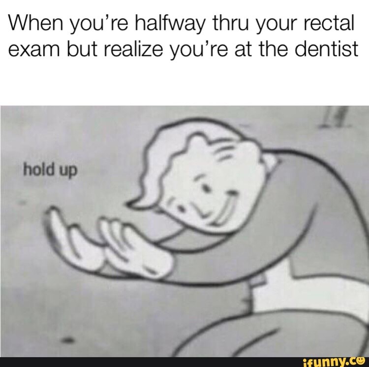 When you’re halfway thru your rectal exam but realize you’re at the