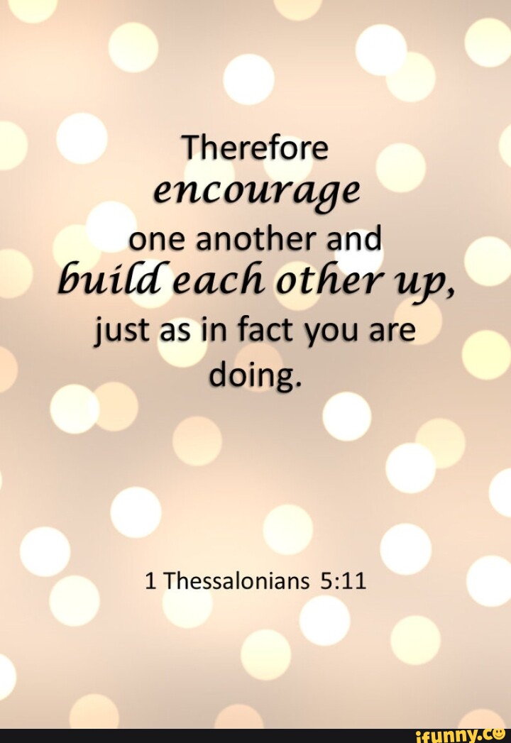 Therefore Encourage One Another And Build Each Other Up Just As In