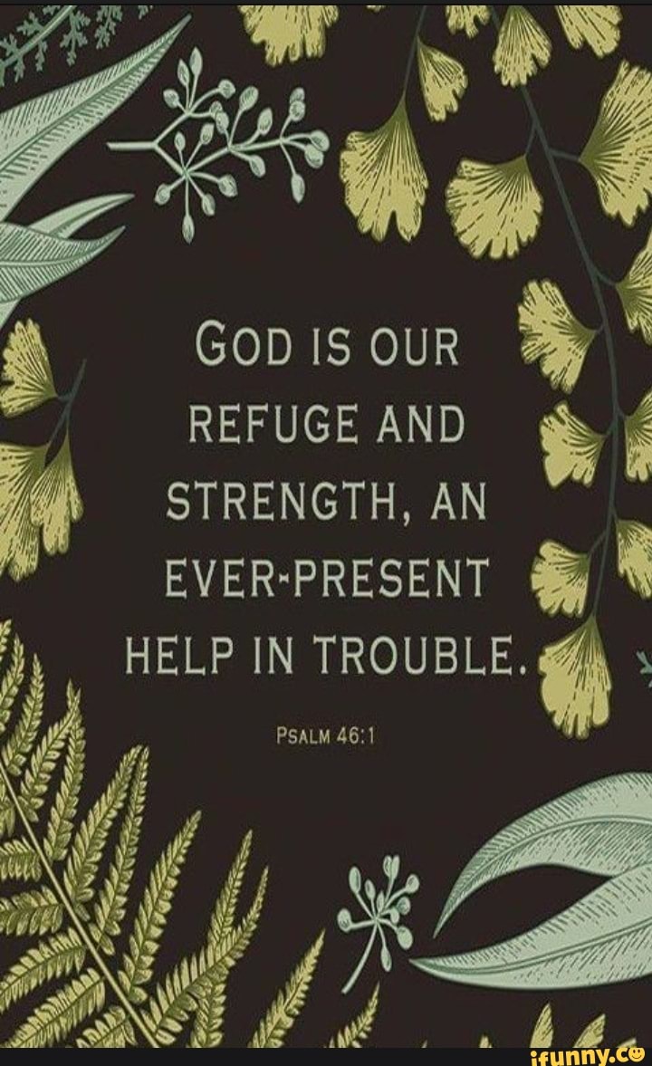 GOD IS OUR REFUGE AND STRENGTH, AN EVER-PRESENT HELP IN TROUBLE. PSALM ...